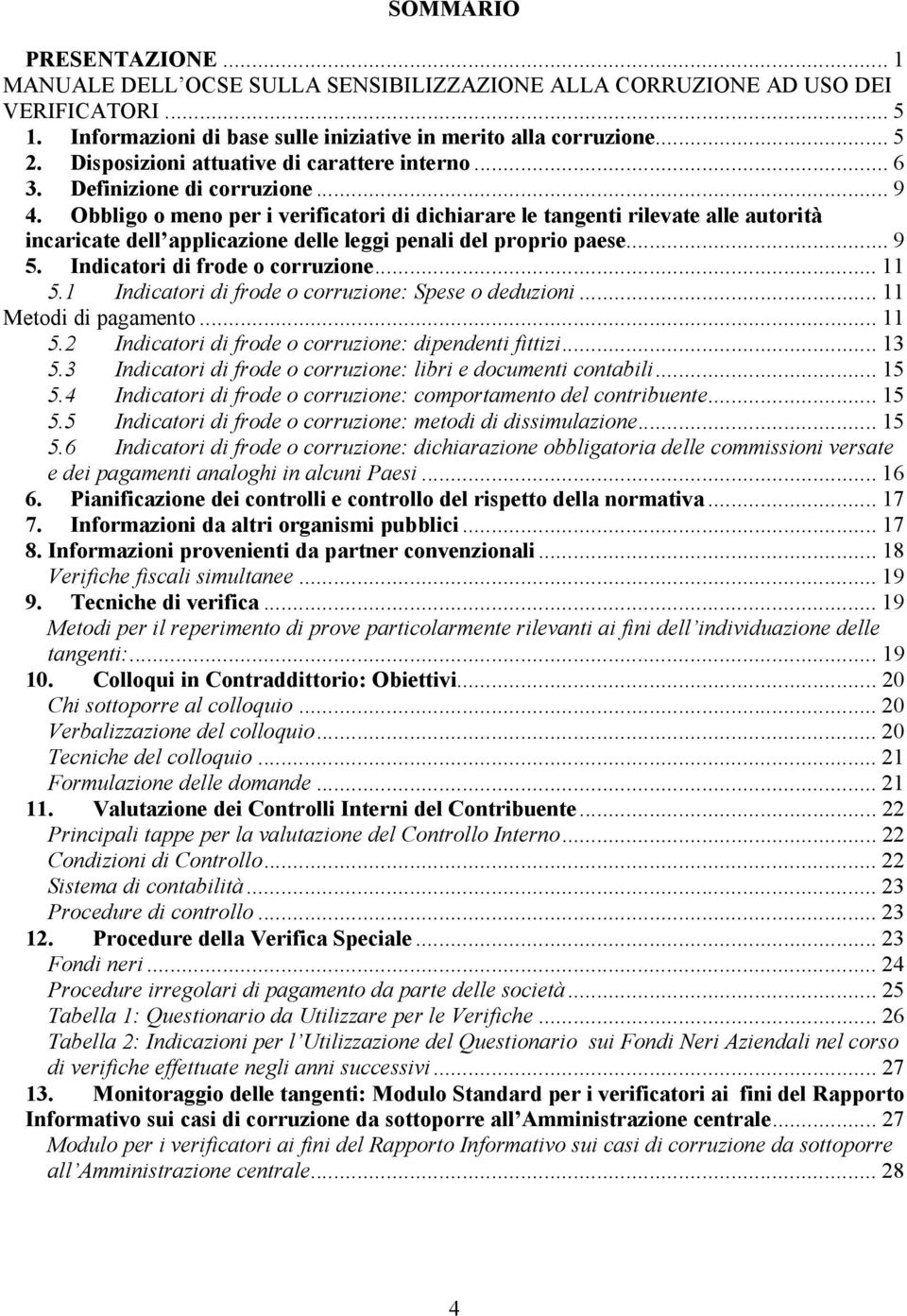 Obbligo o meno per i verificatori di dichiarare le tangenti rilevate alle autorità incaricate dell applicazione delle leggi penali del proprio paese... 9 5. Indicatori di frode o corruzione... 11 5.