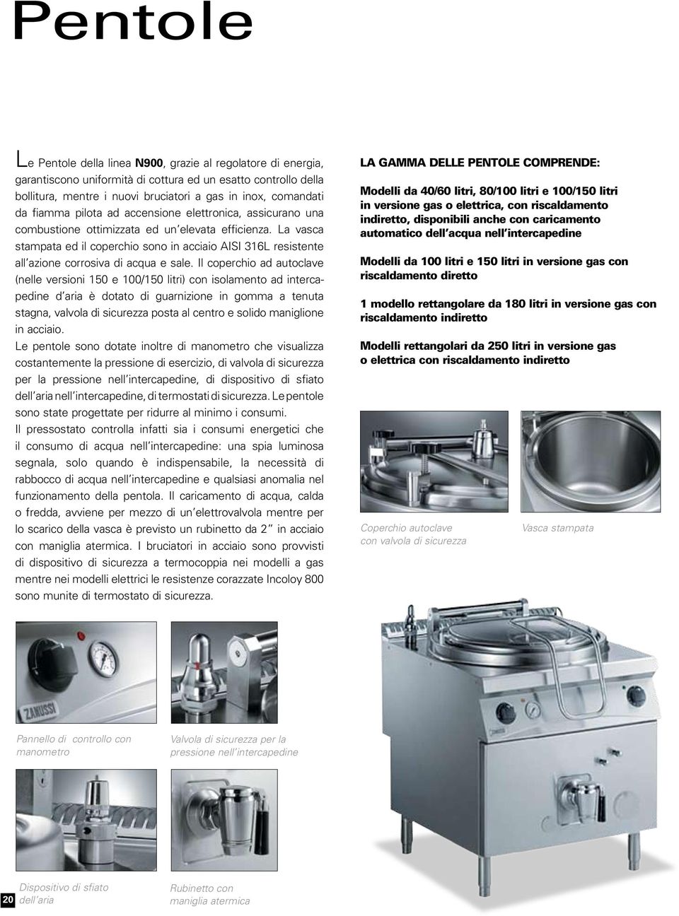 La vasca stampata ed il coperchio sono in acciaio AISI 316L resistente all azione corrosiva di acqua e sale.