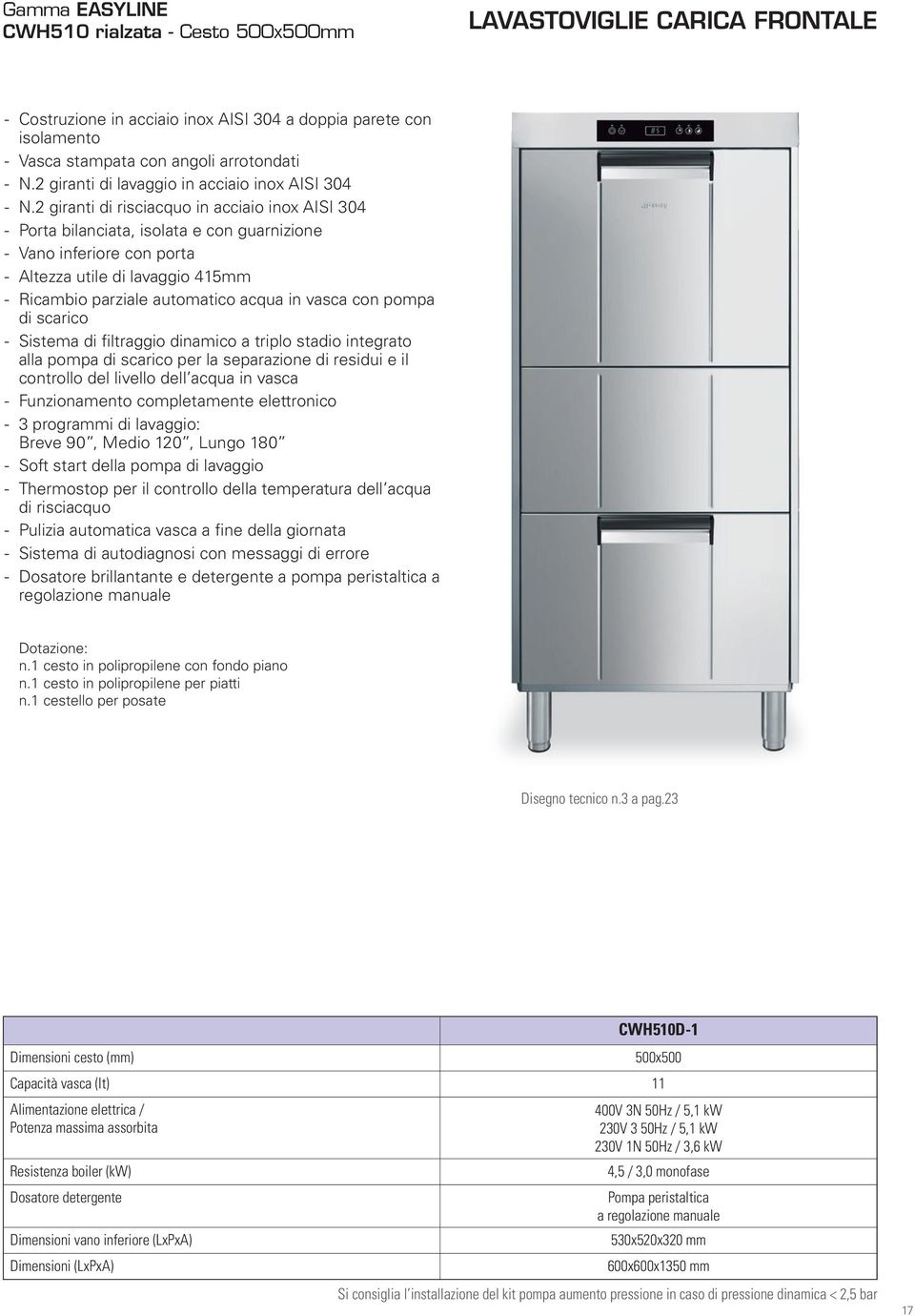 2 giranti di risciacquo in acciaio inox AISI 304 Porta bilanciata, isolata e con guarnizione Vano inferiore con porta Altezza utile di lavaggio 415mm Ricambio parziale automatico acqua in vasca con