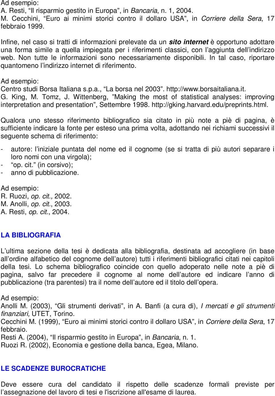 Non tutte le informazioni sono necessariamente disponibili. In tal caso, riportare quantomeno l indirizzo internet di riferimento. Centro studi Borsa Italiana s.p.a., La borsa nel 2003. http://www.