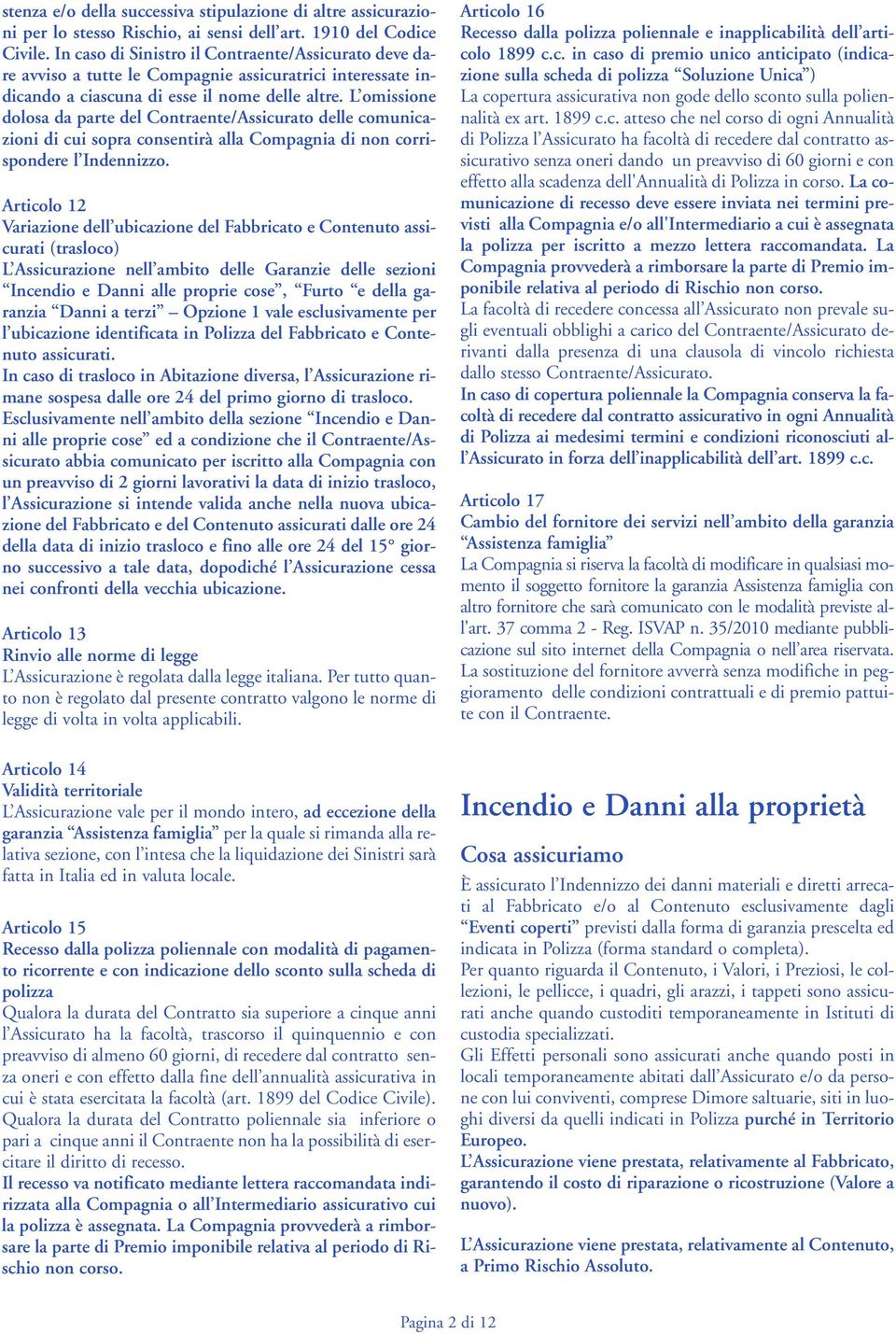 L omissione dolosa da parte del Contraente/Assicurato delle comunicazioni di cui sopra consentirà alla Compagnia di non corrispondere l Indennizzo.