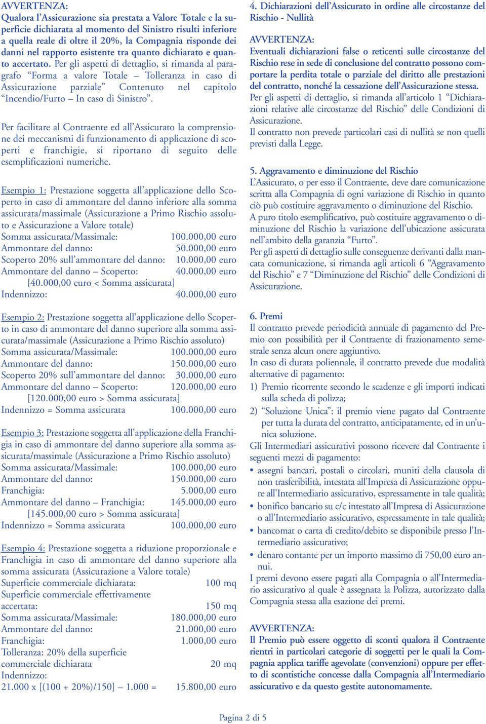 Per gli aspetti di dettaglio, si rimanda al paragrafo Forma a valore Totale Tolleranza in caso di Assicurazione parziale Contenuto nel capitolo Incendio/Furto In caso di Sinistro.