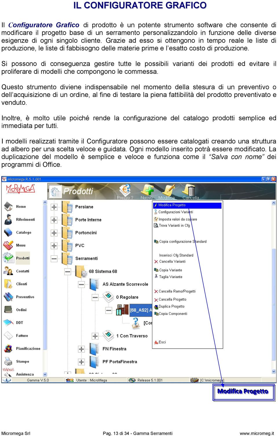 Si possono di conseguenza gestire tutte le possibili varianti dei prodotti ed evitare il proliferare di modelli che compongono le commessa.