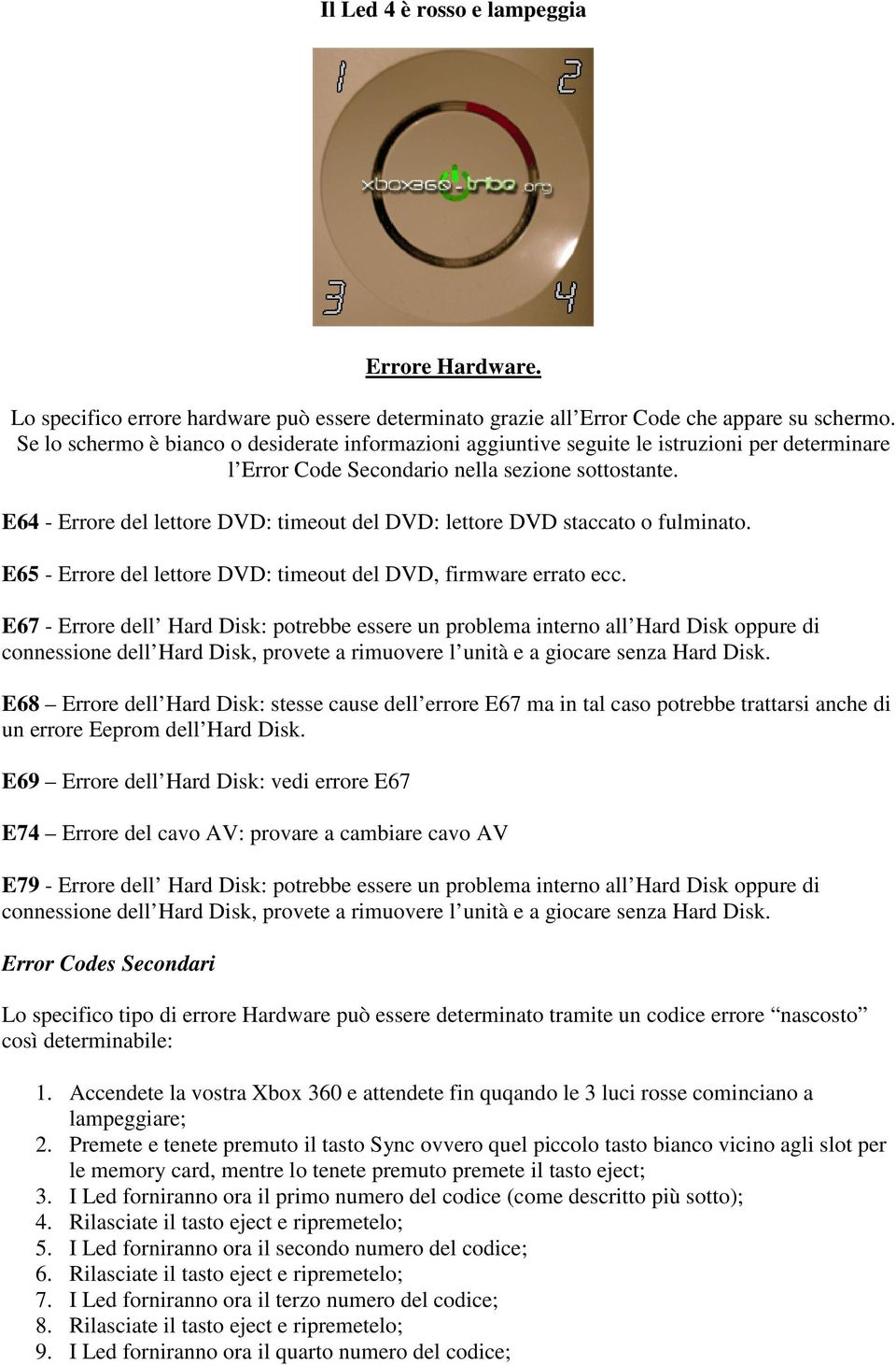 E64 - Errore del lettore DVD: timeout del DVD: lettore DVD staccato o fulminato. E65 - Errore del lettore DVD: timeout del DVD, firmware errato ecc.