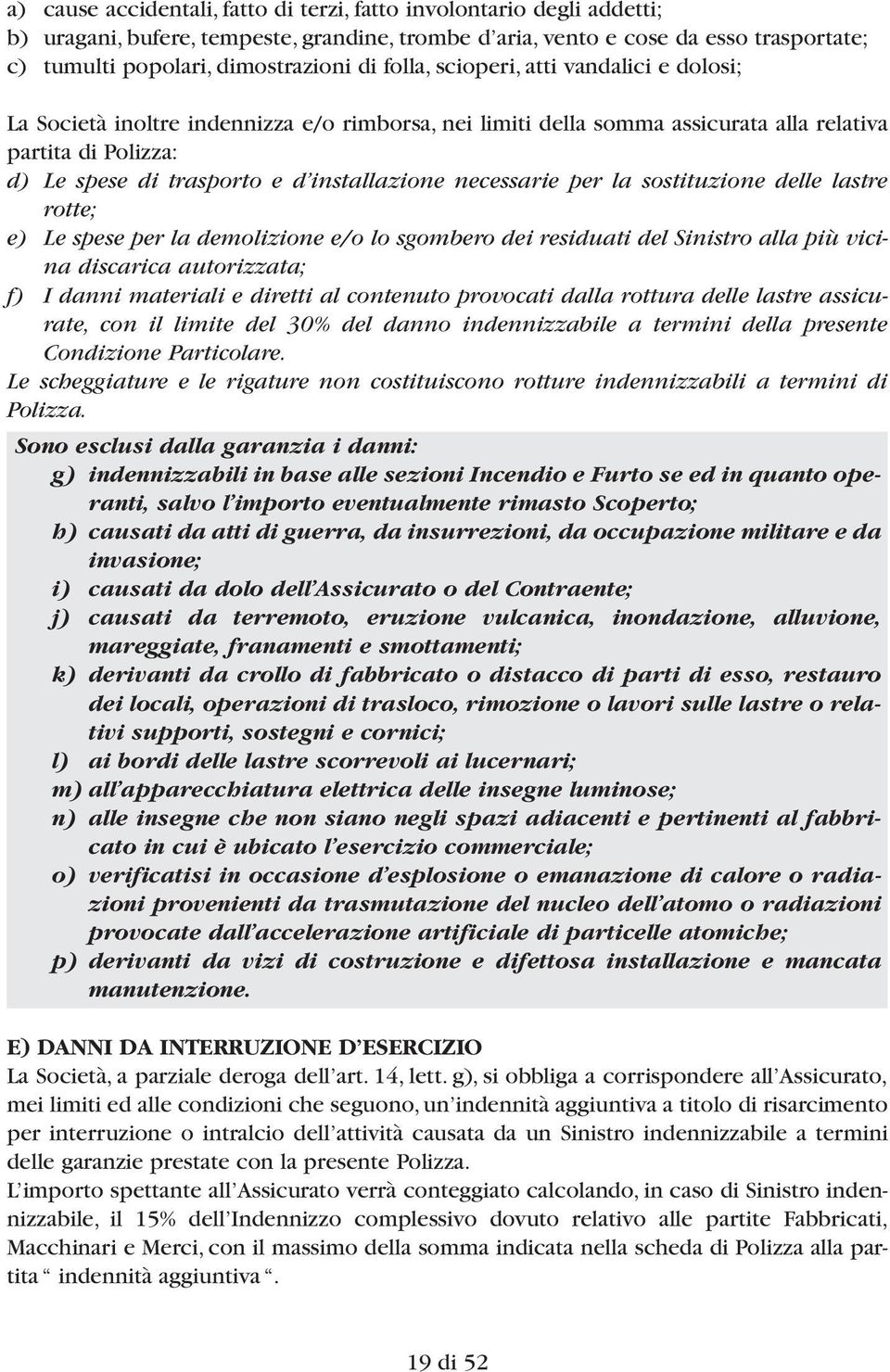 necessarie per la sostituzione delle lastre rotte; e) Le spese per la demolizione e/o lo sgombero dei residuati del Sinistro alla più vicina discarica au torizzata; f) I danni materiali e diretti al