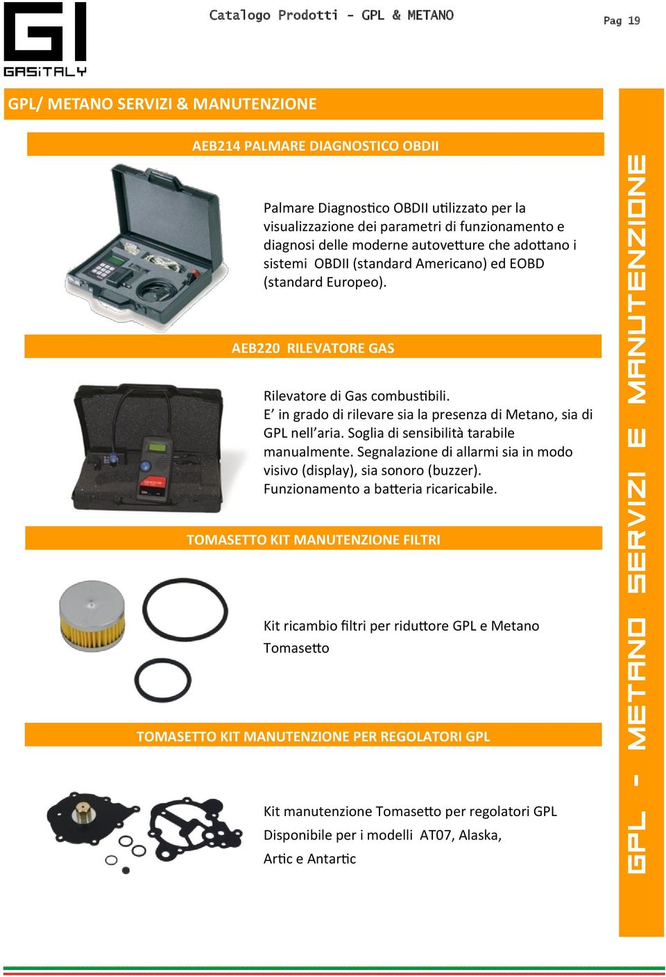 E in grado di rilevare sia la presenza di Metano, sia di GPL nell aria. Soglia di sensibilità tarabile manualmente. Segnalazione di allarmi sia in modo visivo (display), sia sonoro (buzzer).