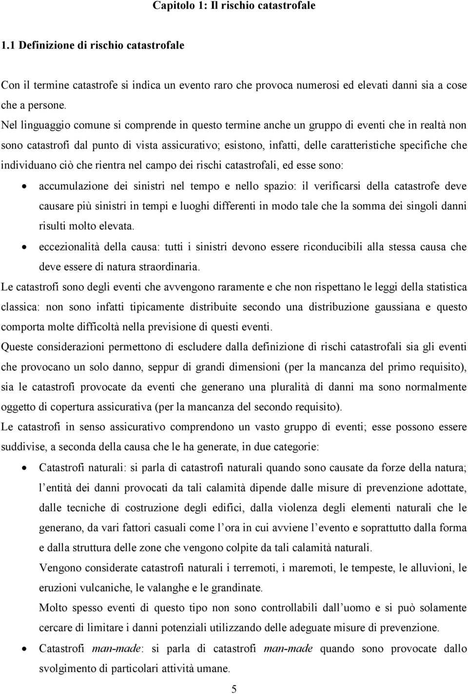 che individuano ciò che rientra nel campo dei rischi catastrofali, ed esse sono: accumulazione dei sinistri nel tempo e nello spazio: il verificarsi della catastrofe deve causare più sinistri in