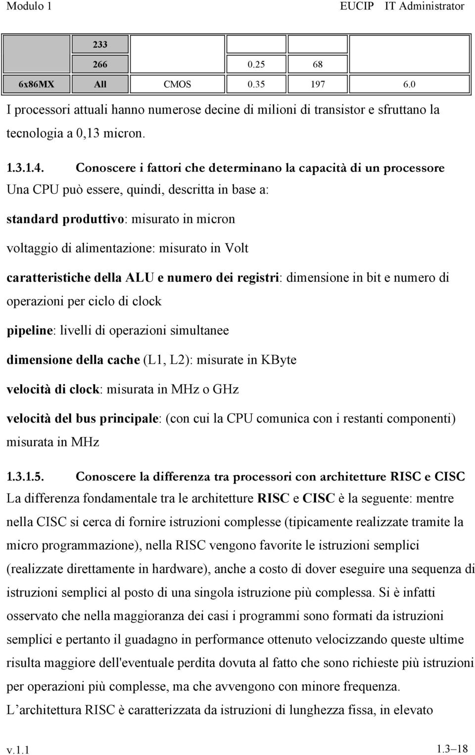 caratteristiche della ALU e numero dei registri: dimensione in bit e numero di operazioni per ciclo di clock pipeline: livelli di operazioni simultanee dimensione della cache (L1, L2): misurate in