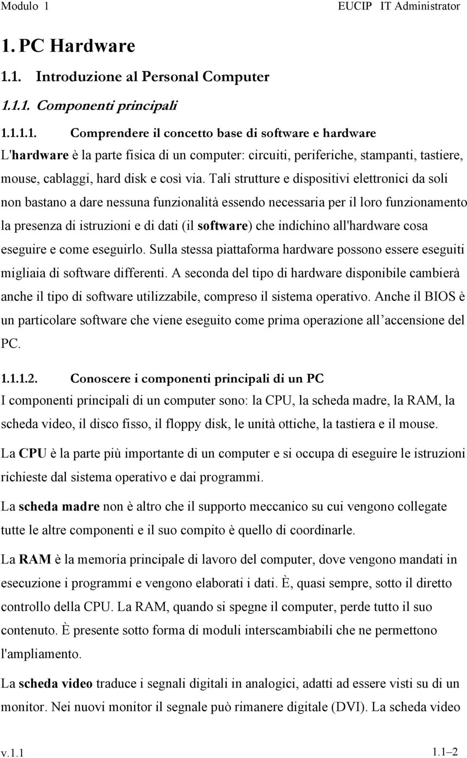 all'hardware cosa eseguire e come eseguirlo. Sulla stessa piattaforma hardware possono essere eseguiti migliaia di software differenti.