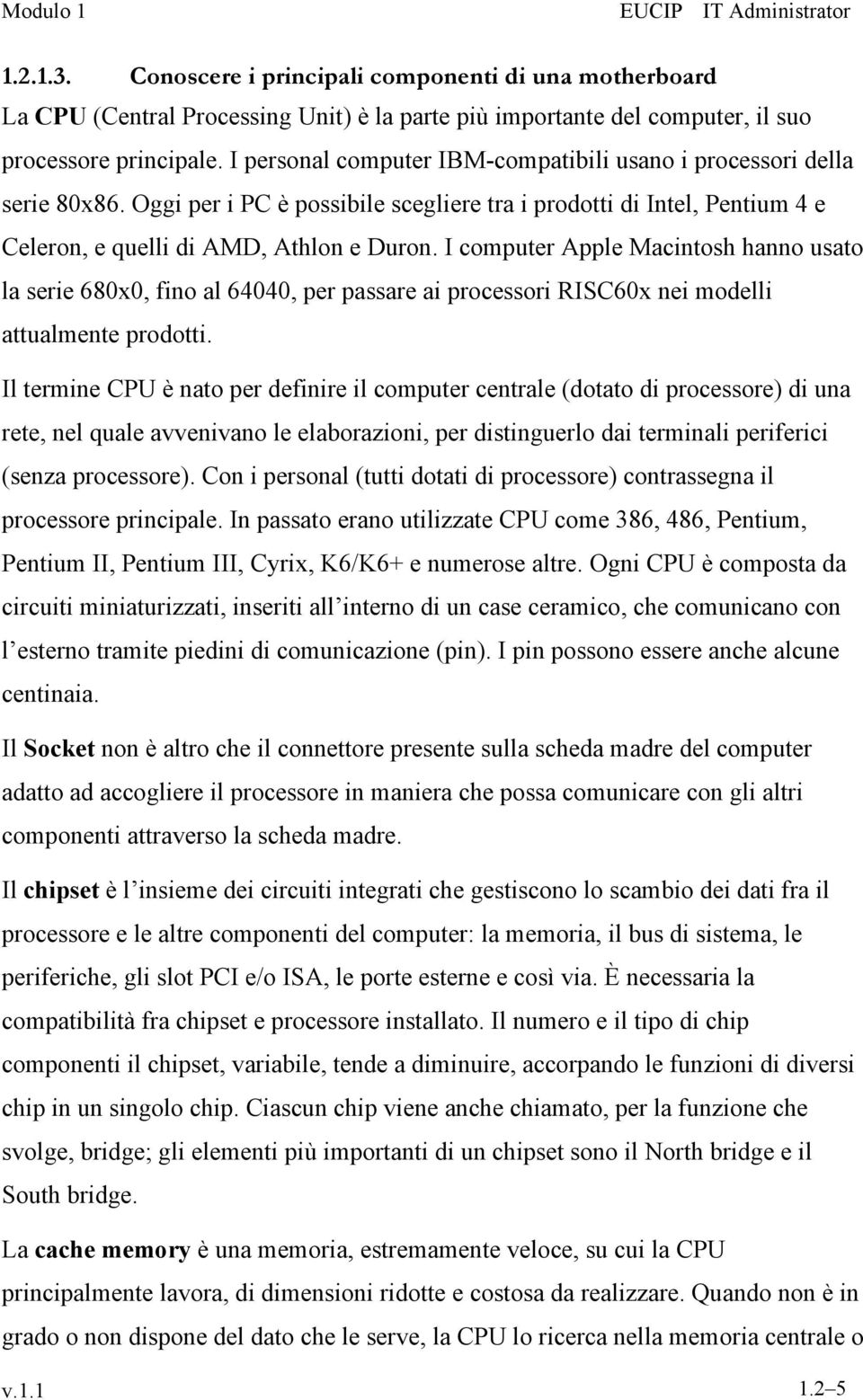 I computer Apple Macintosh hanno usato la serie 680x0, fino al 64040, per passare ai processori RISC60x nei modelli attualmente prodotti.