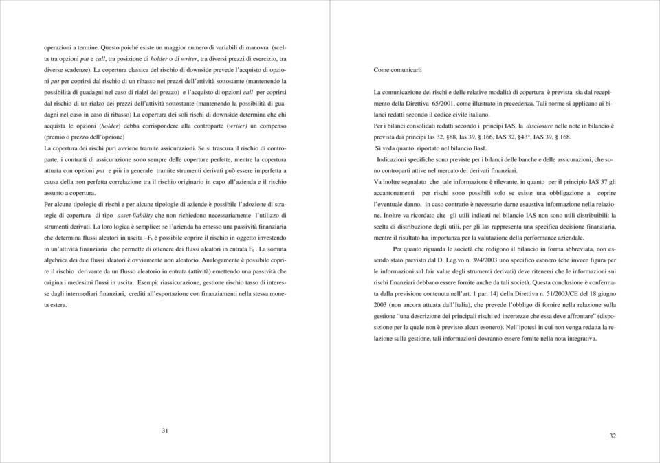 La copertura classica del rischio di downside prevede l acquisto di opzioni put per coprirsi dal rischio di un ribasso nei prezzi dell attività sottostante (mantenendo la possibilità di guadagni nel