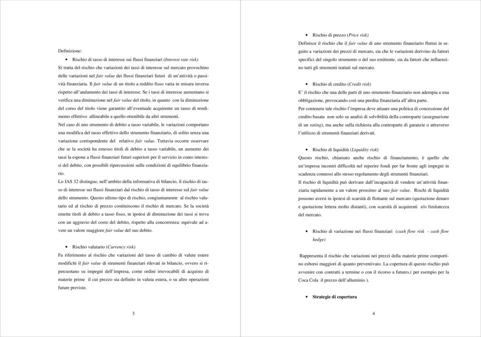 Se i tassi di interesse aumentano si verifica una diminuzione nel fair value del titolo, in quanto con la diminuzione del corso del titolo viene garantito all eventuale acquirente un tasso di