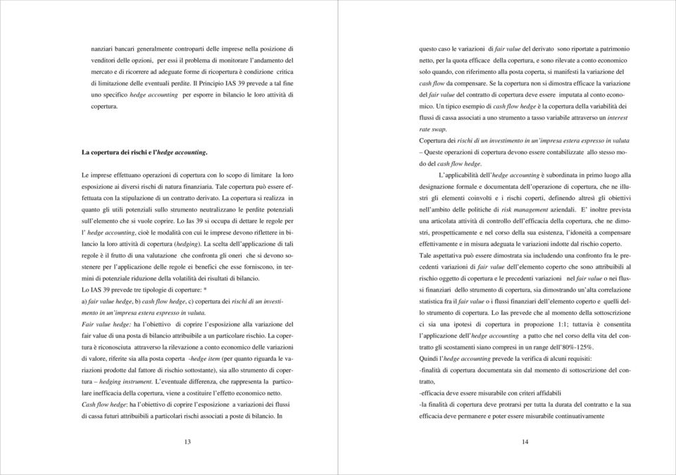 La copertura dei rischi e l hedge accounting. Le imprese effettuano operazioni di copertura con lo scopo di limitare la loro esposizione ai diversi rischi di natura finanziaria.