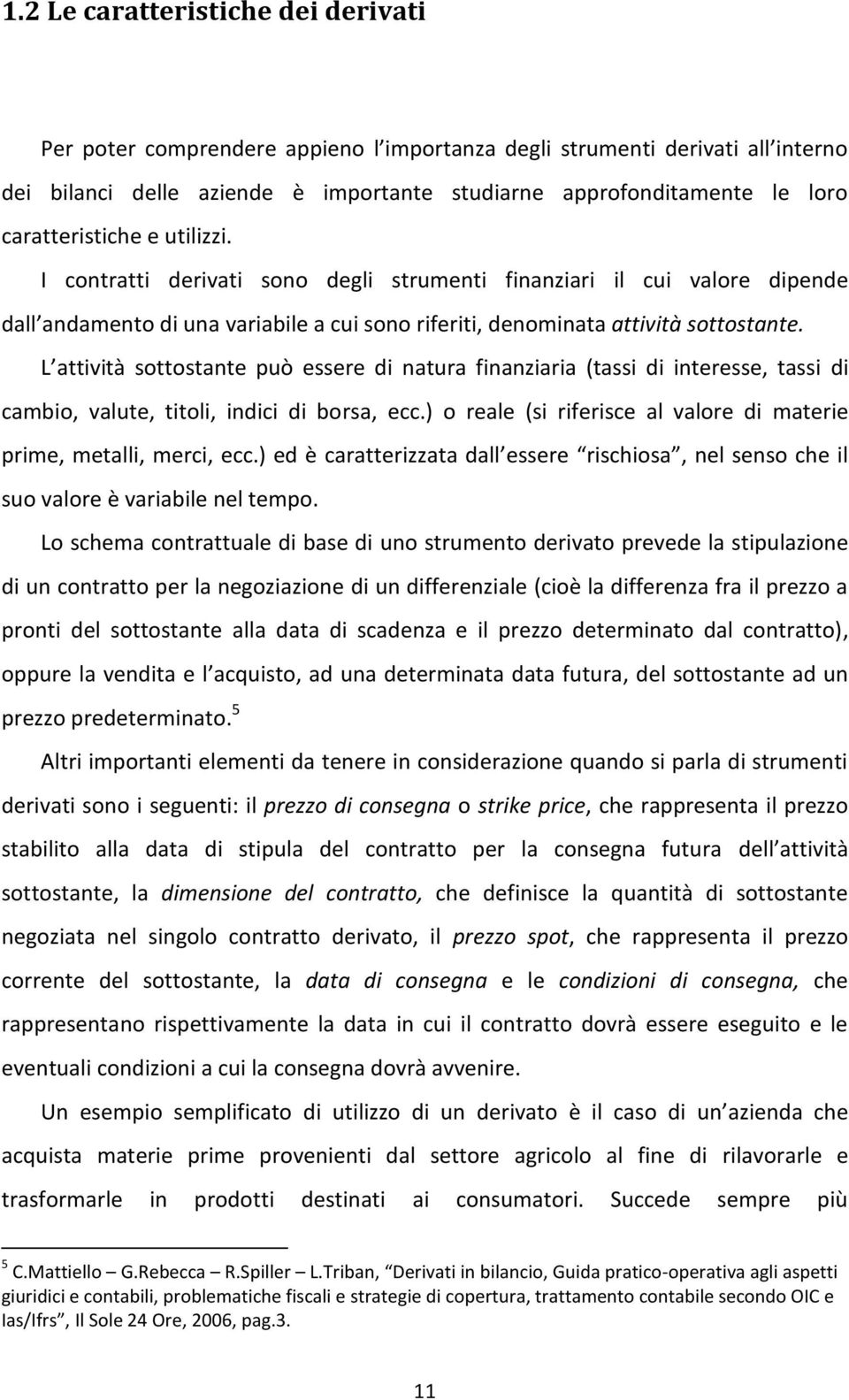 L attività sottostante può essere di natura finanziaria (tassi di interesse, tassi di cambio, valute, titoli, indici di borsa, ecc.