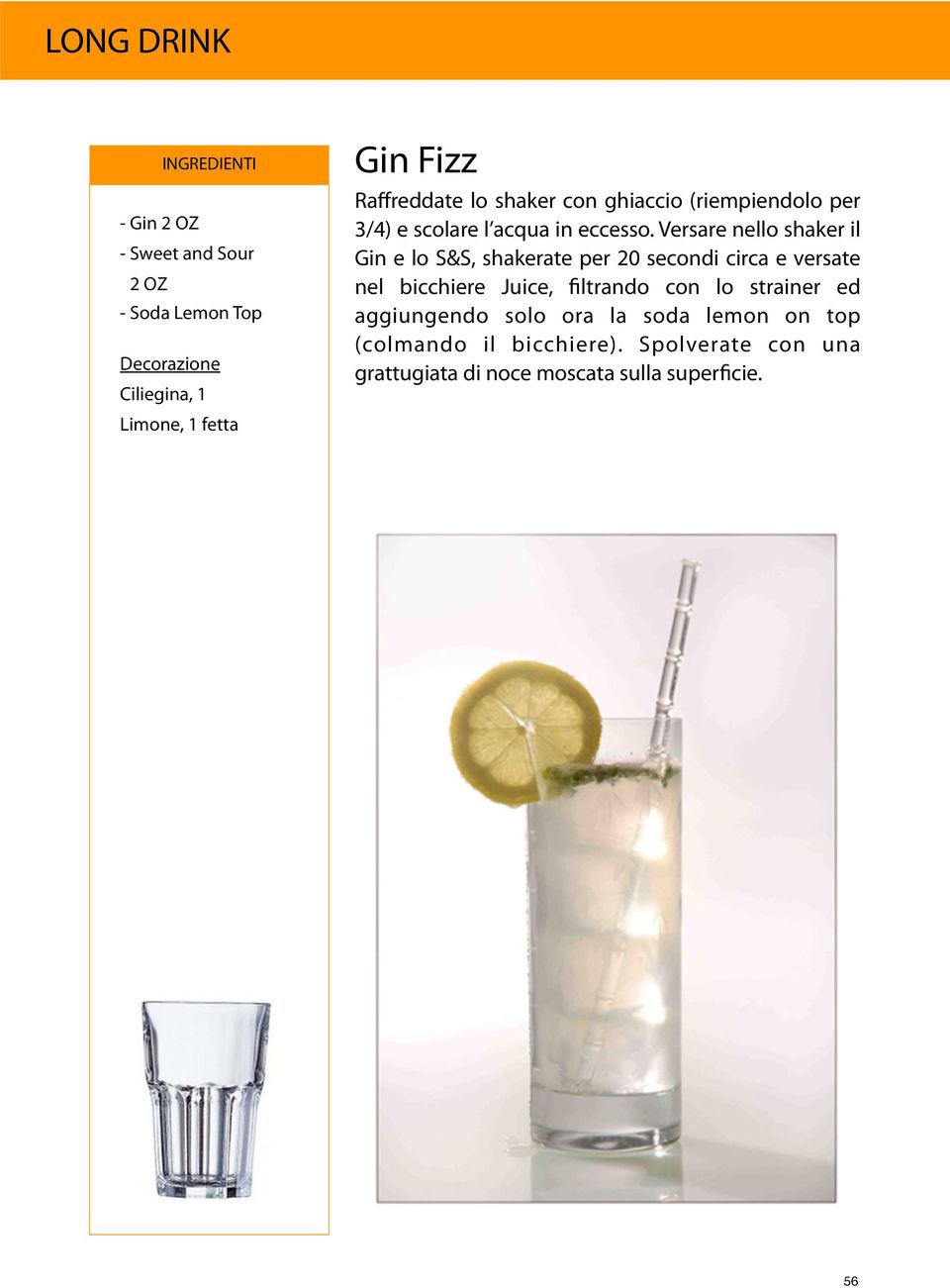 Versare nello shaker il Gin e lo S&S, shakerate per 20 secondi circa e versate nel bicchiere Juice, filtrando con