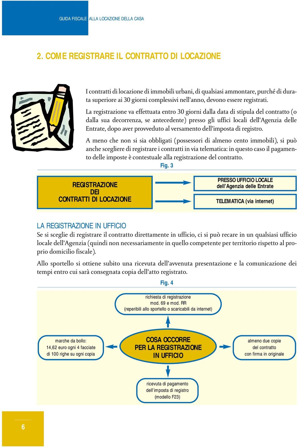 La registrazione va effettuata entro 30 giorni dalla data di stipula del contratto (o dalla sua decorrenza, se antecedente) presso gli uffici locali dell Agenzia delle Entrate, dopo aver provveduto