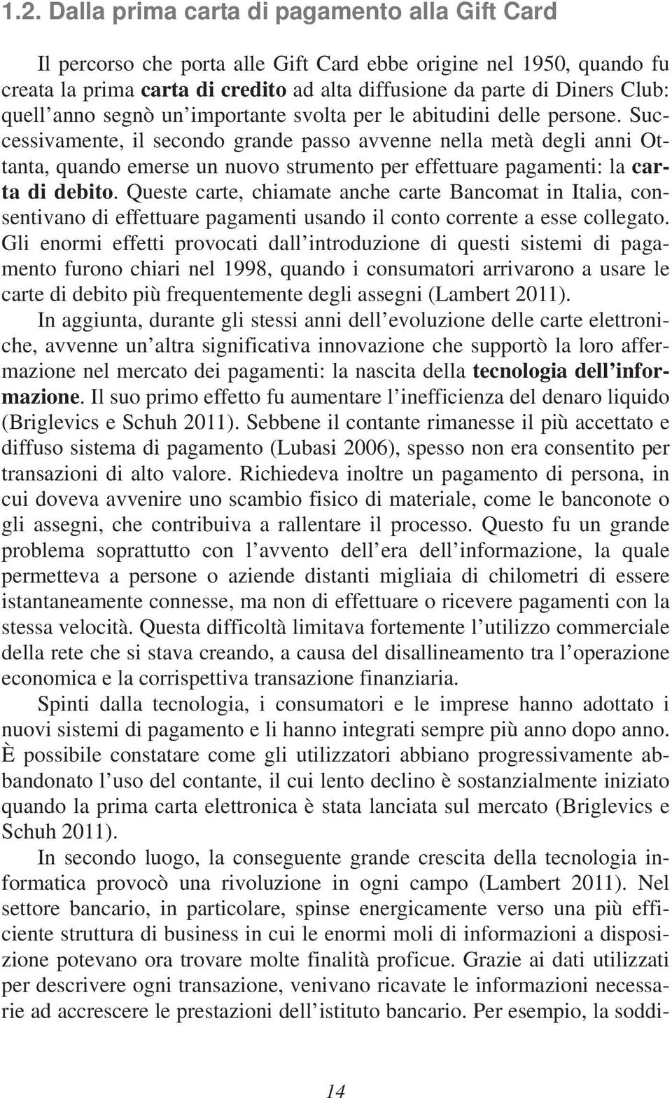 Successivamente, il secondo grande passo avvenne nella metà degli anni Ottanta, quando emerse un nuovo strumento per effettuare pagamenti: la carta di debito.