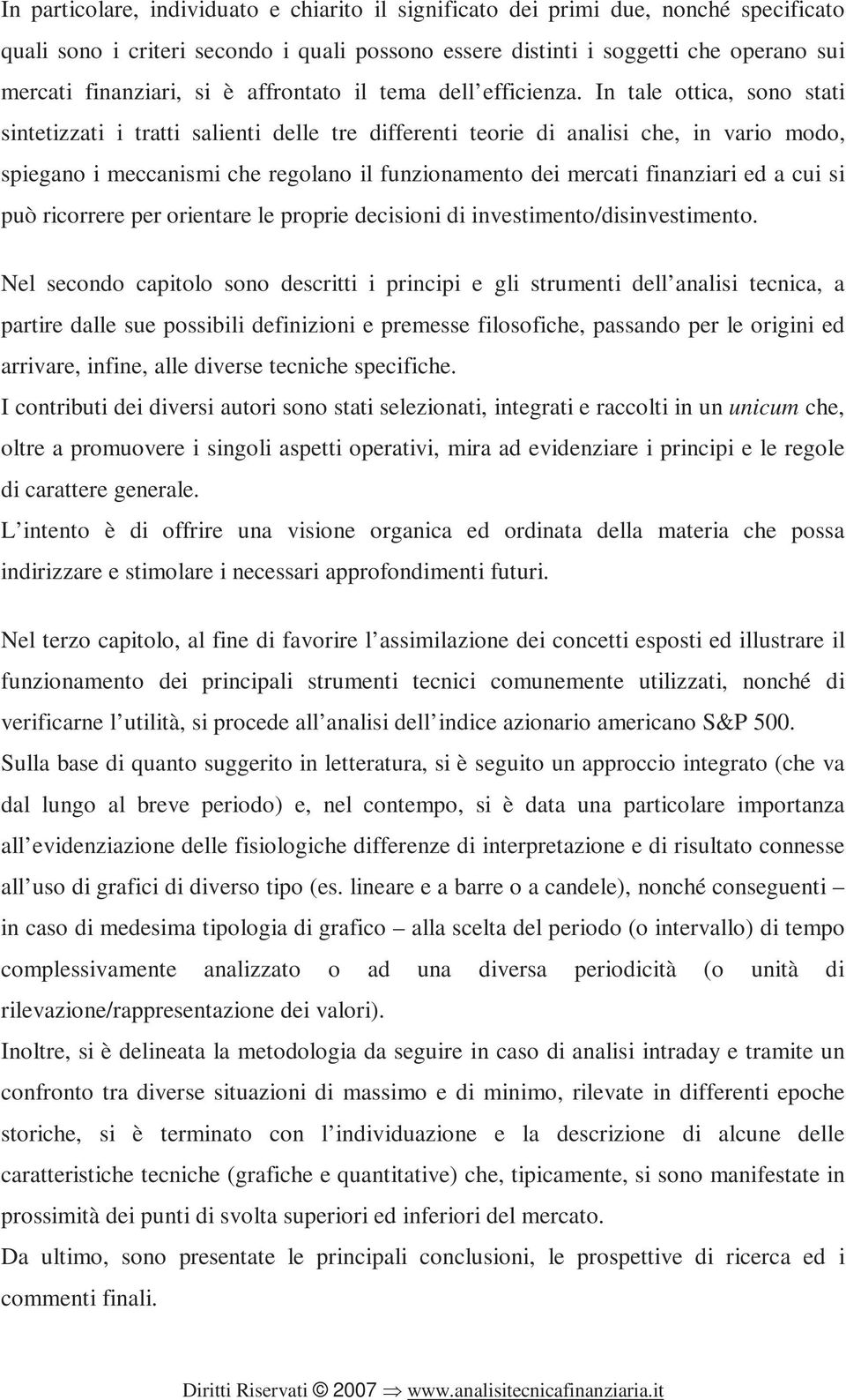 In tale ottica, sono stati sintetizzati i tratti salienti delle tre differenti teorie di analisi che, in vario modo, spiegano i meccanismi che regolano il funzionamento dei mercati finanziari ed a