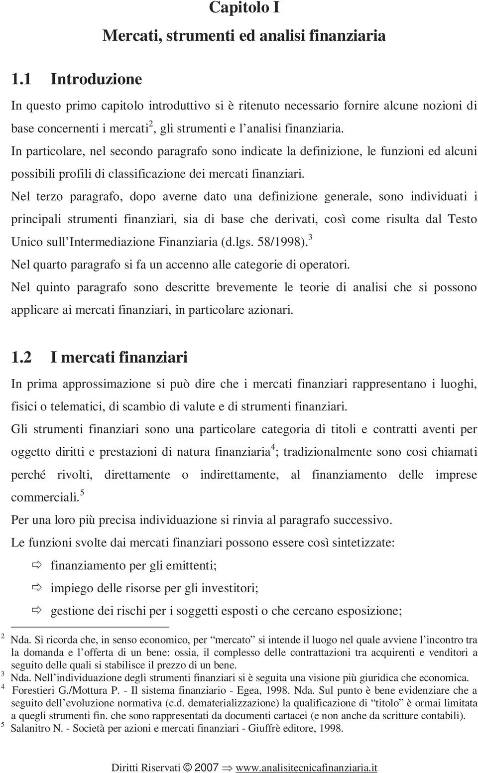 In particolare, nel secondo paragrafo sono indicate la definizione, le funzioni ed alcuni possibili profili di classificazione dei mercati finanziari.