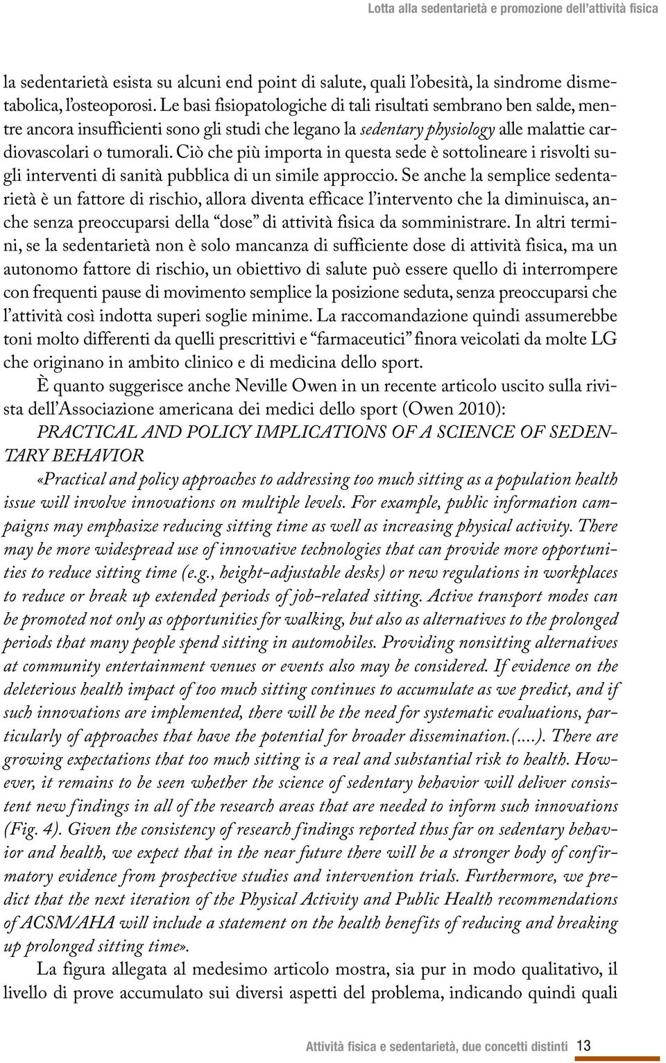 Ciò che più importa in questa sede è sottolineare i risvolti sugli interventi di sanità pubblica di un simile approccio.