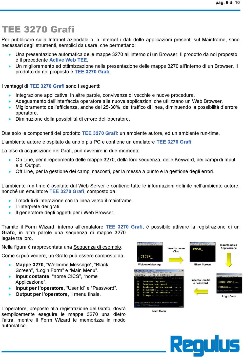 Un miglioramento ed ottimizzazione nella presentazione delle mappe 3270 all interno di un Browser. Il prodotto da noi proposto è TEE 3270 Grafi.