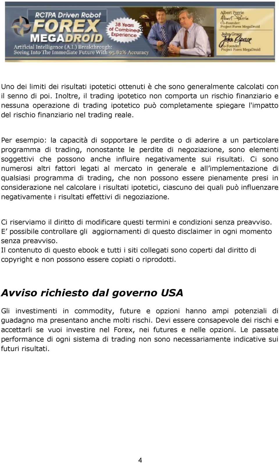 Per esempio: la capacità di sopportare le perdite o di aderire a un particolare programma di trading, nonostante le perdite di negoziazione, sono elementi soggettivi che possono anche influire