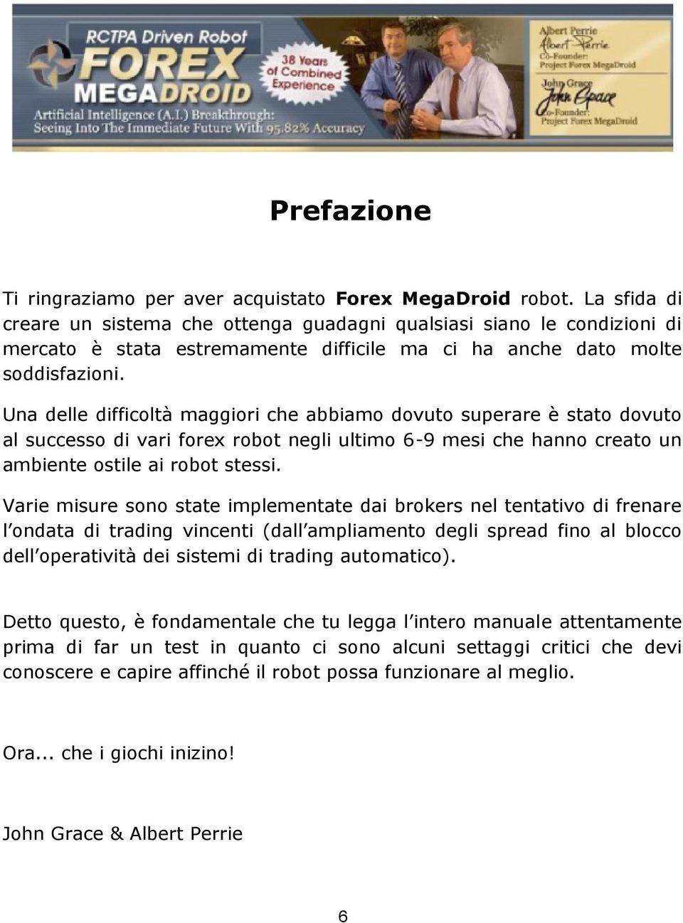 Una delle difficoltà maggiori che abbiamo dovuto superare è stato dovuto al successo di vari forex robot negli ultimo 6-9 mesi che hanno creato un ambiente ostile ai robot stessi.