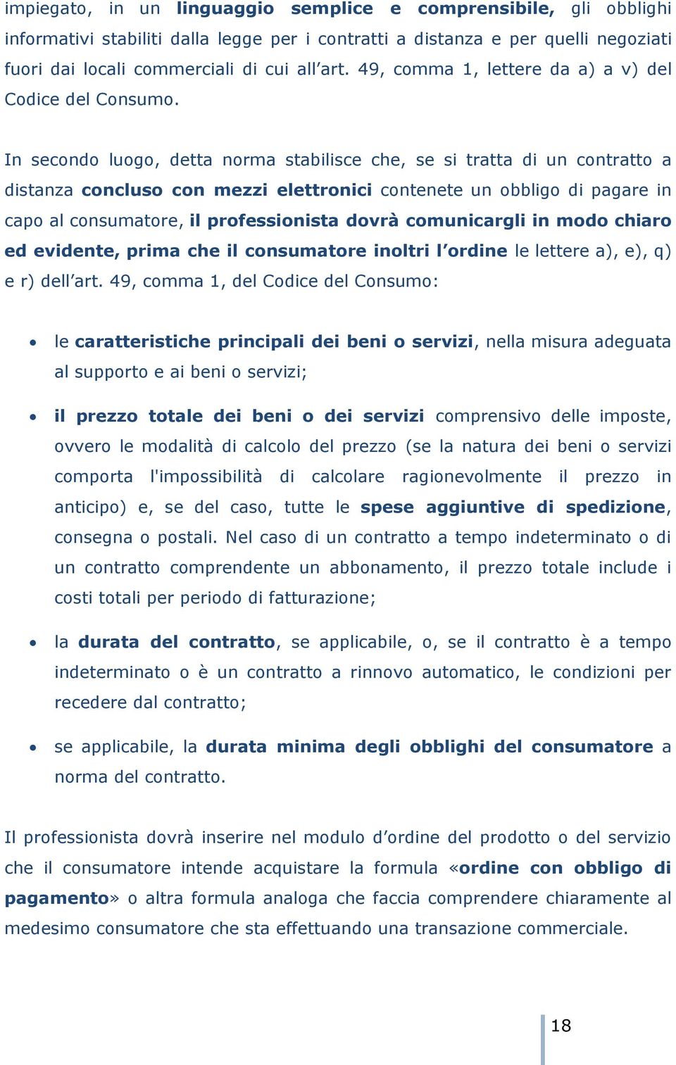 In secondo luogo, detta norma stabilisce che, se si tratta di un contratto a distanza concluso con mezzi elettronici contenete un obbligo di pagare in capo al consumatore, il professionista dovrà