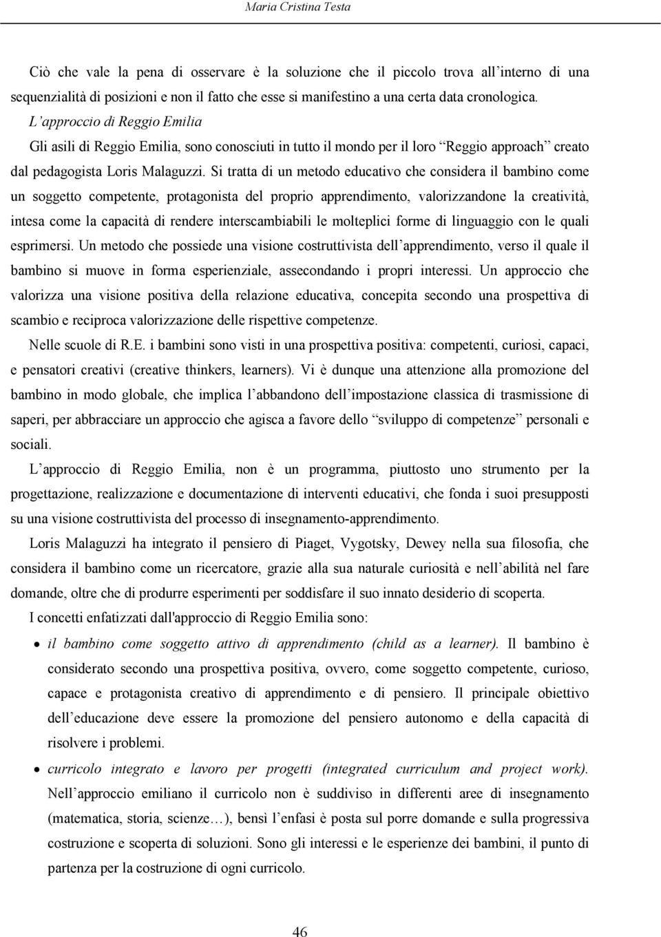 Si tratta di un metodo educativo che considera il bambino come un soggetto competente, protagonista del proprio apprendimento, valorizzandone la creatività, intesa come la capacità di rendere