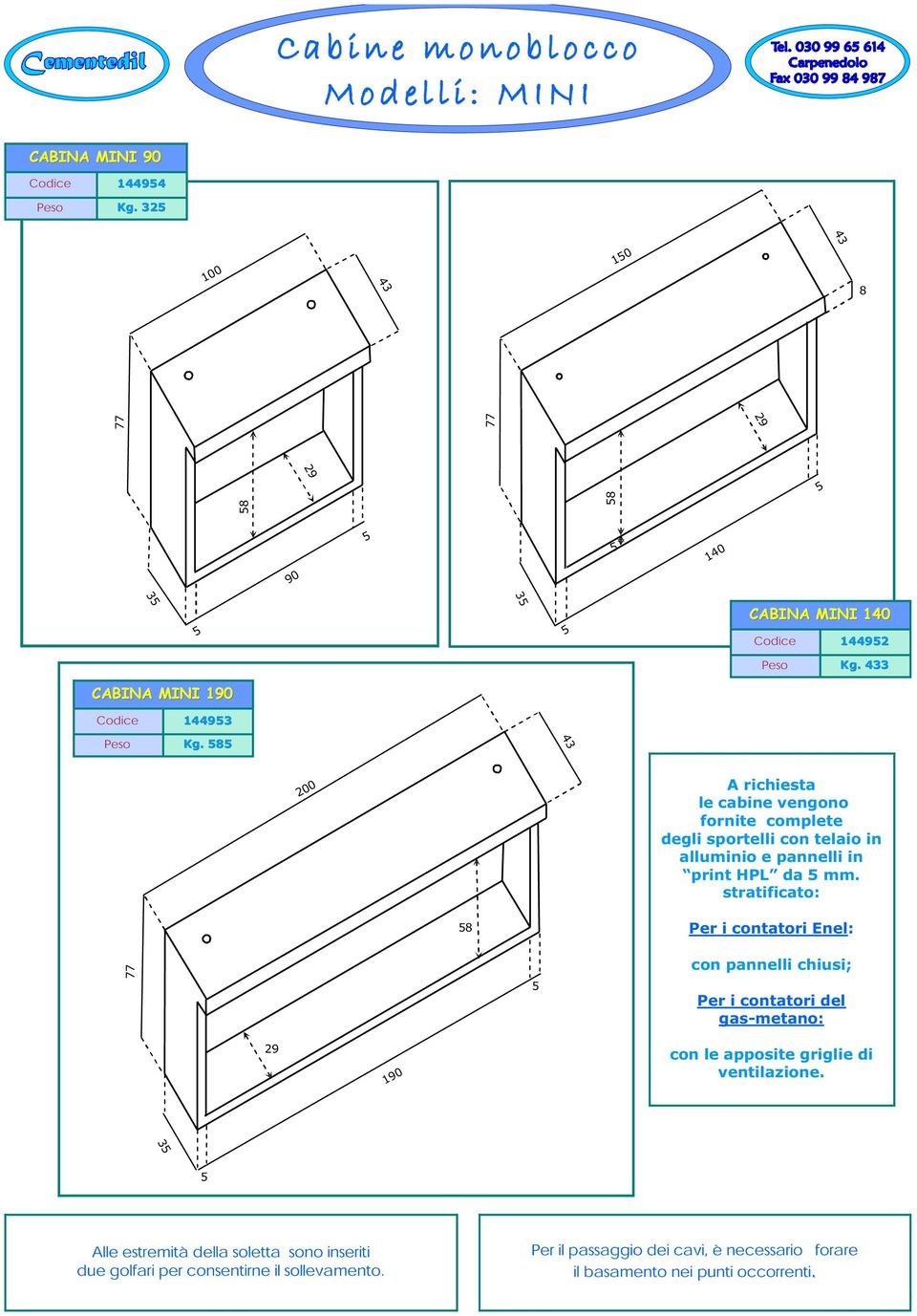 585 43 200 A richiesta le cabine vengono fornite complete degli sportelli con telaio in alluminio e pannelli in print HPL da 5 mm.