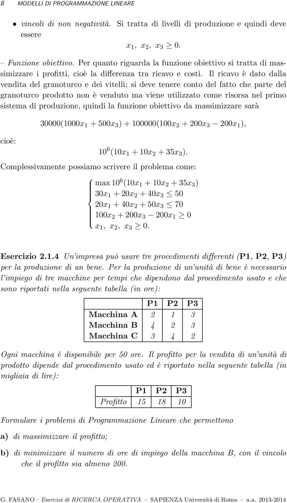 Il ricavo è dato dalla vendita del granoturco e dei vitelli; si deve tenere conto del fatto che parte del granoturco prodotto non è venduto ma viene utilizzato come risorsa nel primo sistema di