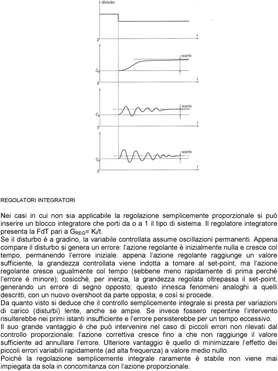 Appena compare il disturbo si genera un errore: l azione regolante è inizialmente nulla e cresce col tempo, permanendo l errore iniziale: appena l azione regolante raggiunge un valore sufficiente, la