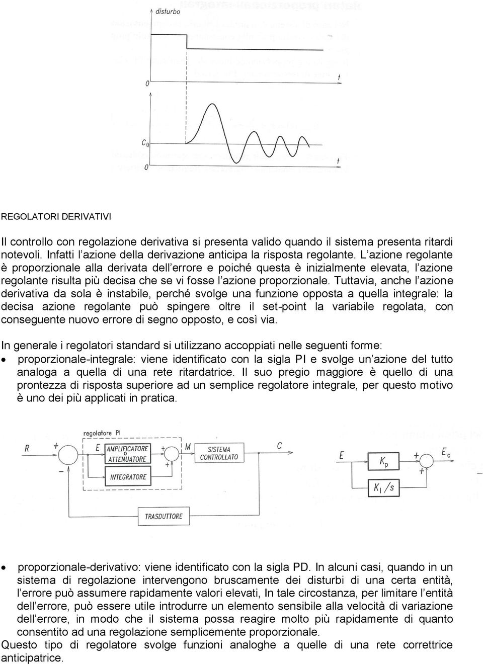 Tuttavia, anche l azione derivativa da sola è instabile, perché svolge una funzione opposta a quella integrale: la decisa azione regolante può spingere oltre il set-point la variabile regolata, con