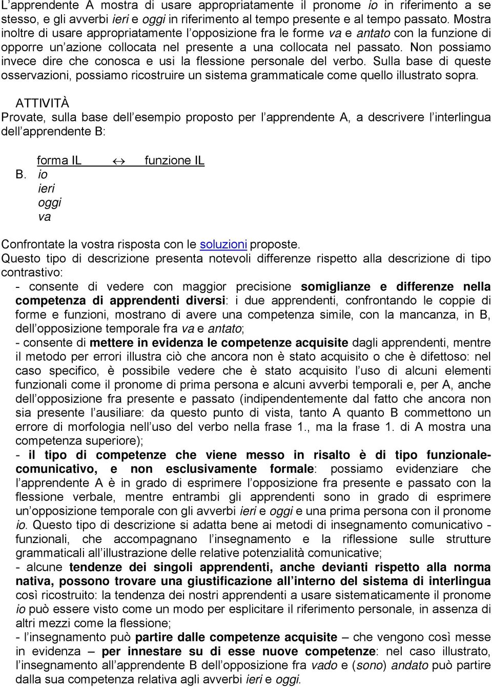 Non possiamo invece dire che conosca e usi la flessione personale del verbo. Sulla base di queste osservazioni, possiamo ricostruire un sistema grammaticale come quello illustrato sopra.