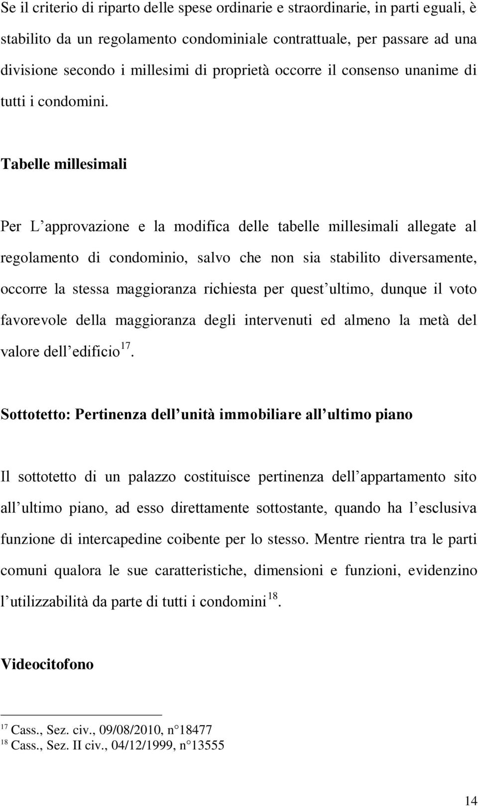 Tabelle millesimali Per L approvazione e la modifica delle tabelle millesimali allegate al regolamento di condominio, salvo che non sia stabilito diversamente, occorre la stessa maggioranza richiesta