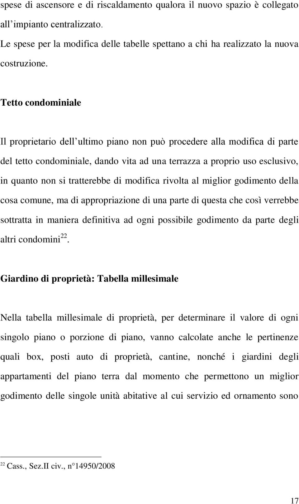 di modifica rivolta al miglior godimento della cosa comune, ma di appropriazione di una parte di questa che così verrebbe sottratta in maniera definitiva ad ogni possibile godimento da parte degli