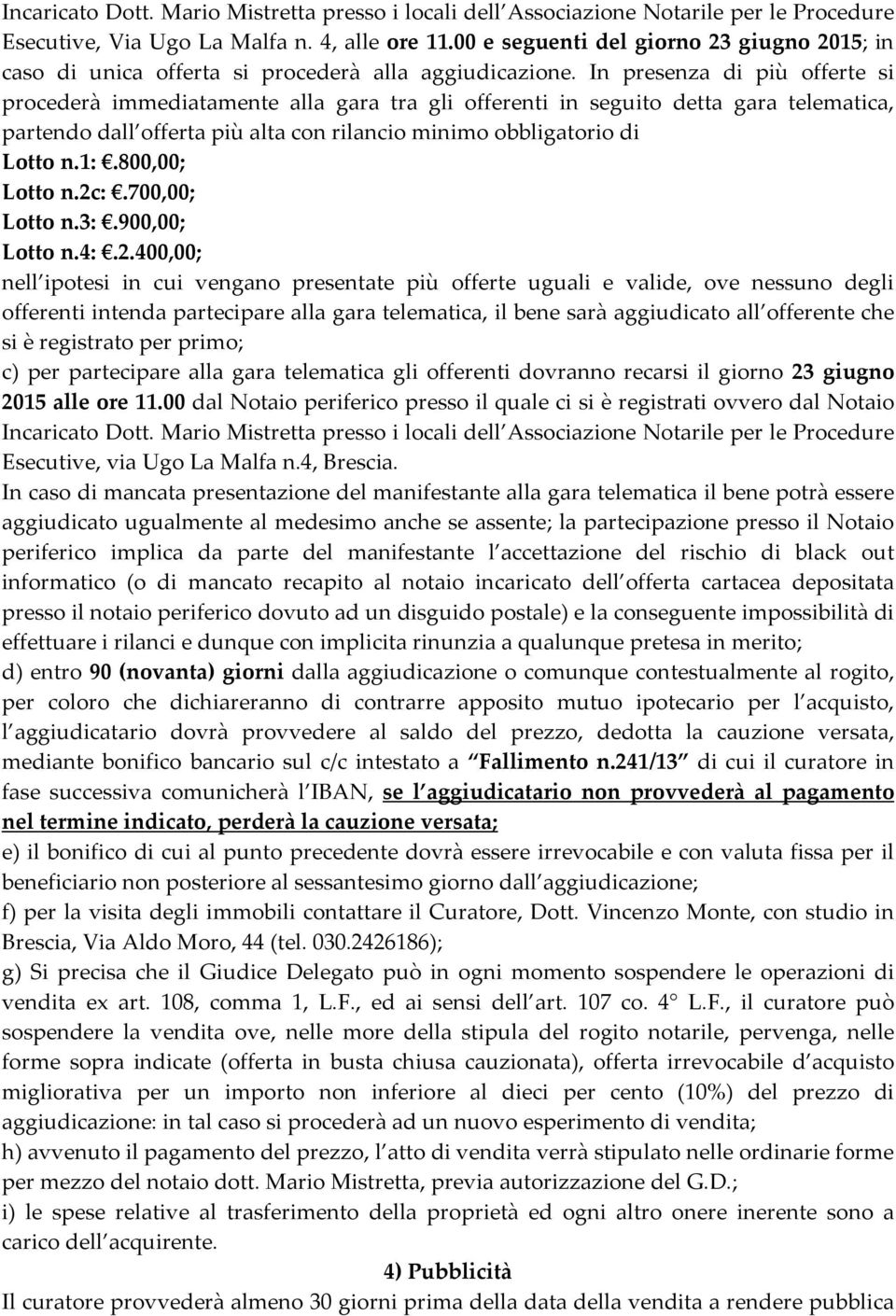 In presenza di più offerte si procederà immediatamente alla gara tra gli offerenti in seguito detta gara telematica, partendo dall offerta più alta con rilancio minimo obbligatorio di Lotto n.1:.