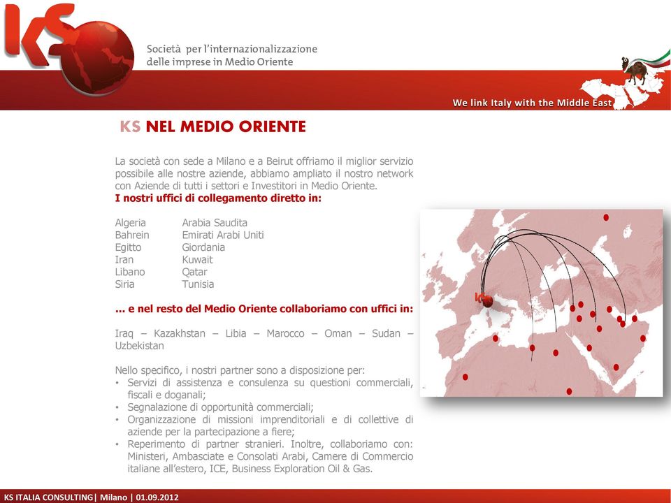 I nostri uffici di collegamento diretto in: Algeria Bahrein Egitto Iran Libano Siria Arabia Saudita Emirati Arabi Uniti Giordania Kuwait Qatar Tunisia e nel resto del Medio Oriente collaboriamo con