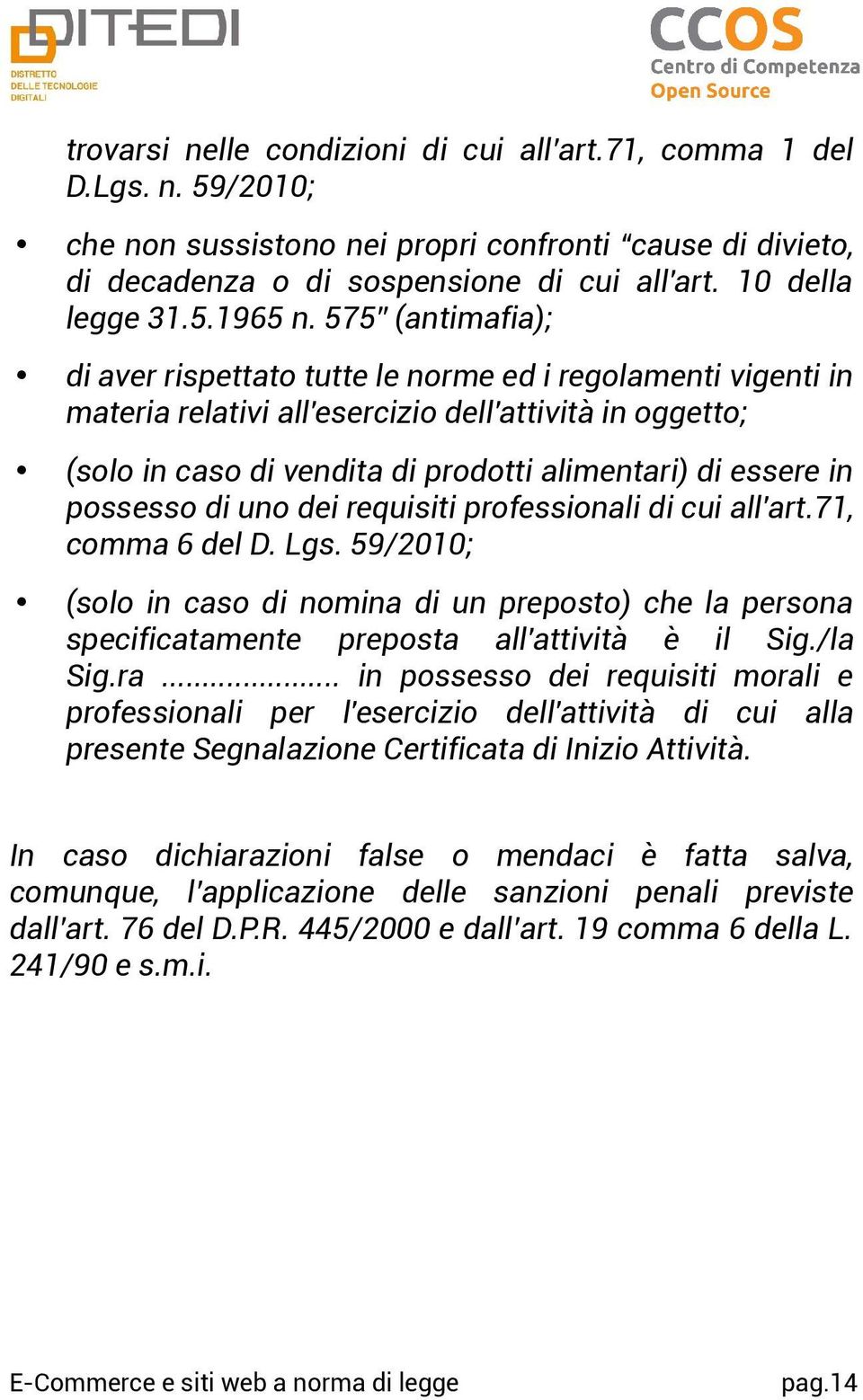 possesso di uno dei requisiti professionali di cui all'art.71, comma 6 del D. Lgs. 59/2010; (solo in caso di nomina di un preposto) che la persona specificatamente preposta all'attività è il Sig.