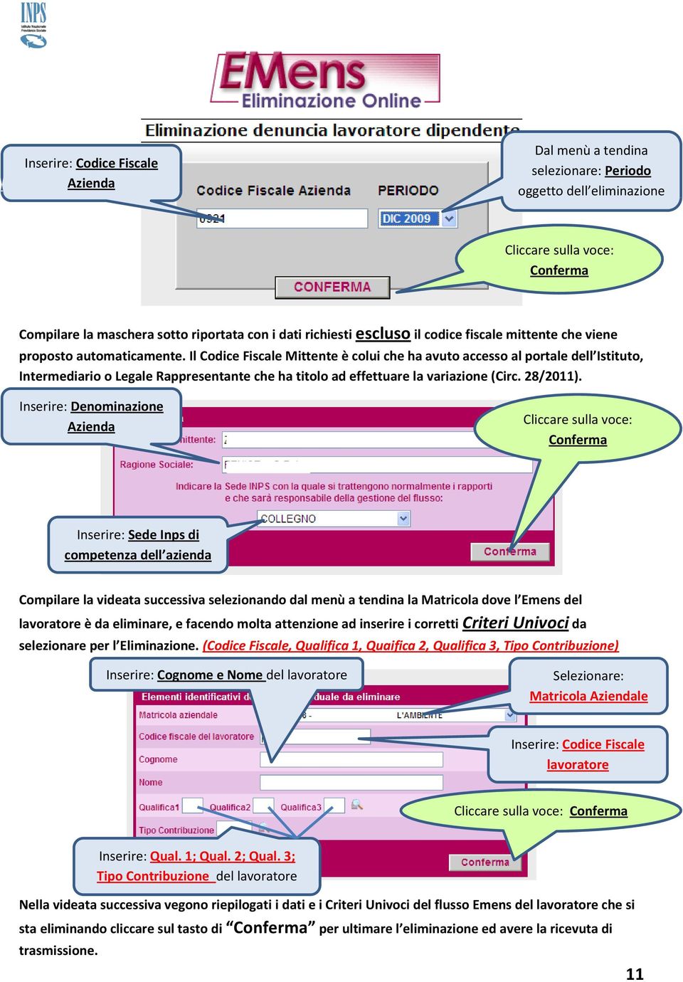 Il Codice Fiscale Mittente è colui che ha avuto accesso al portale dell Istituto, Intermediario o Legale Rappresentante che ha titolo ad effettuare la variazione (Circ. 28/2011).