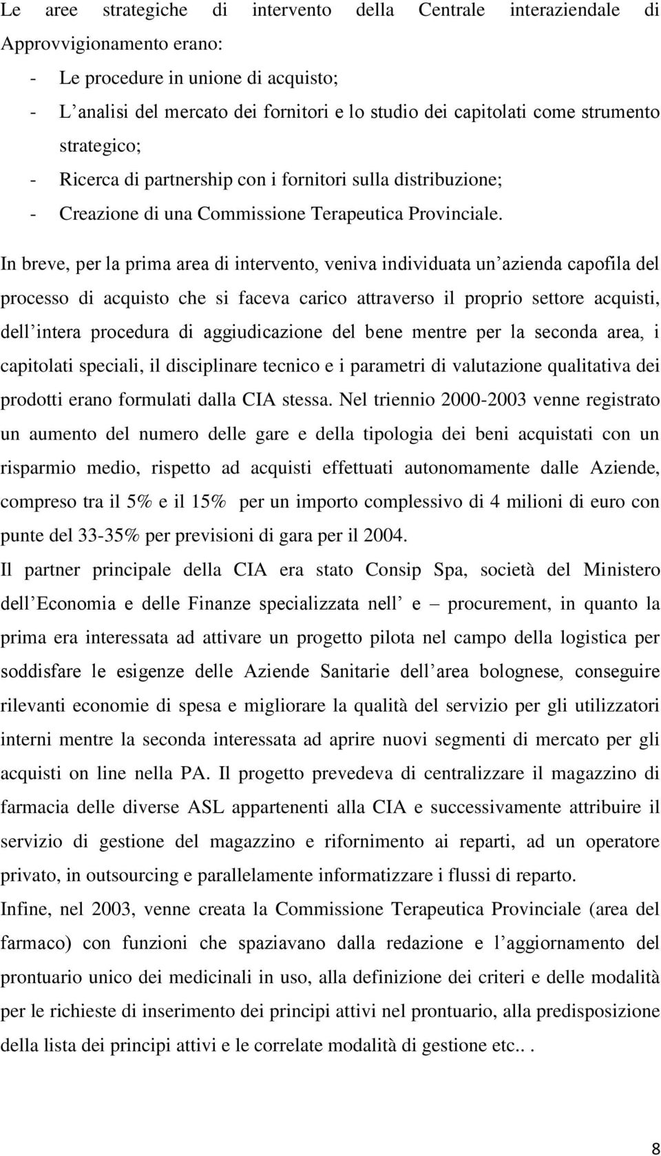 In breve, per la prima area di intervento, veniva individuata un azienda capofila del processo di acquisto che si faceva carico attraverso il proprio settore acquisti, dell intera procedura di