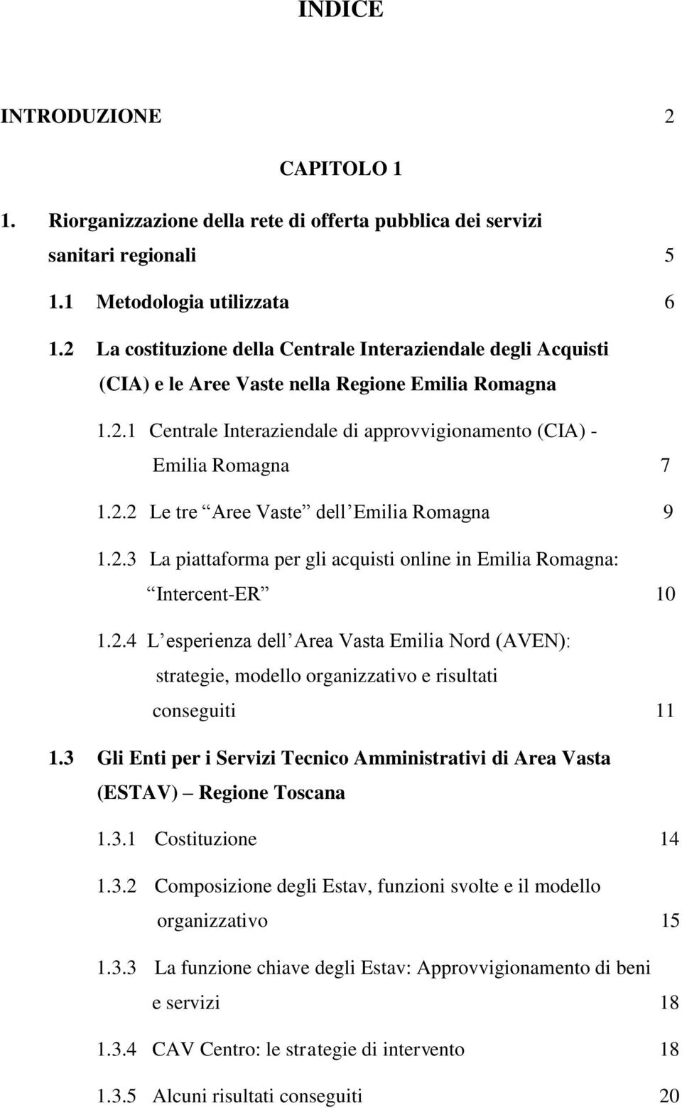 2.3 La piattaforma per gli acquisti online in Emilia Romagna: Intercent-ER 10 1.2.4 L esperienza dell Area Vasta Emilia Nord (AVEN): strategie, modello organizzativo e risultati conseguiti 11 1.