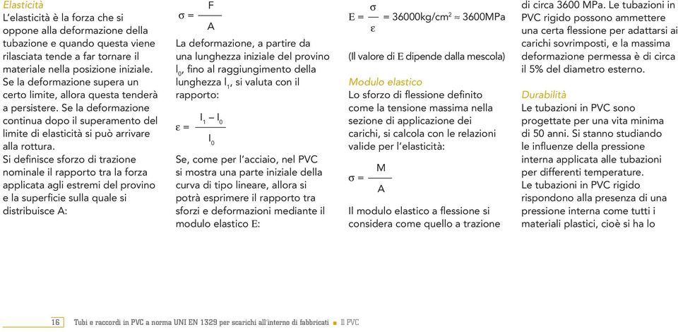 Si definisce sforzo di trazione nominale il rapporto tra la forza applicata agli estremi del provino e la superficie sulla quale si distribuisce A: σ = F A La deformazione, a partire da una lunghezza