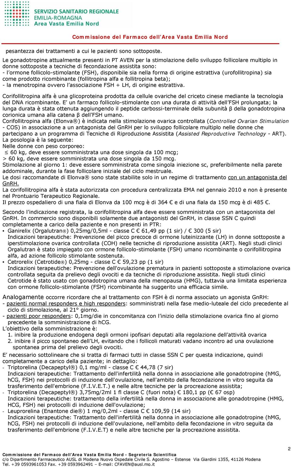 (FSH), disponibile sia nella forma di origine estrattiva (urofollitropina) sia come prodotto ricombinante (follitropina alfa e follitropina beta); - la menotropina ovvero l associazione FSH + LH, di