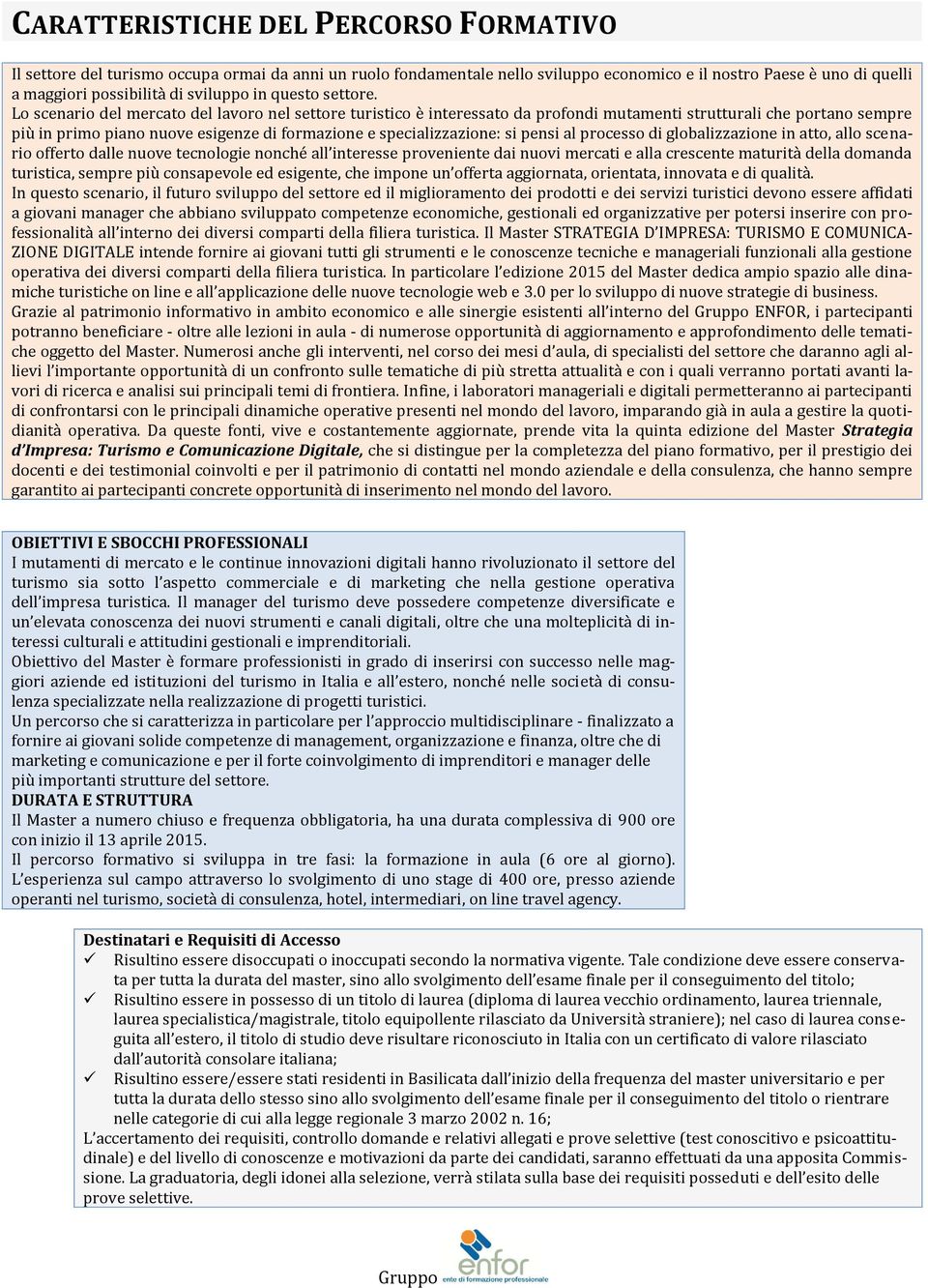 Lo scenario del mercato del lavoro nel settore turistico è interessato da profondi mutamenti strutturali che portano sempre più in primo piano nuove esigenze di formazione e specializzazione: si