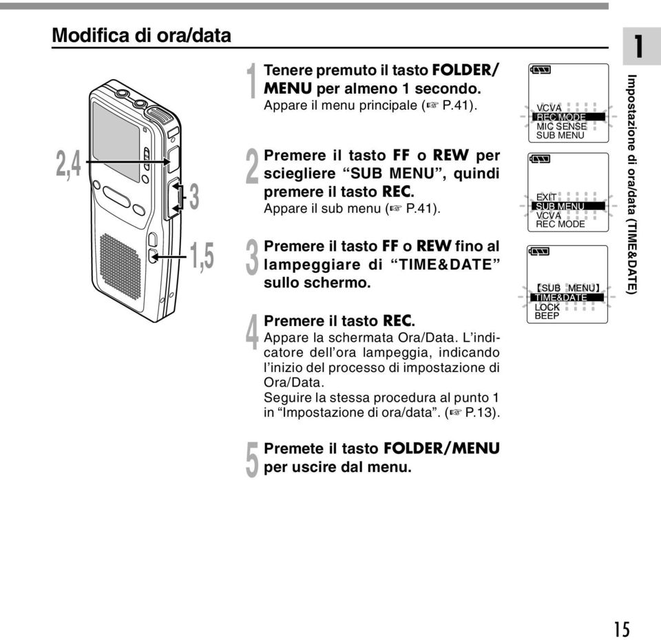 il tasto REC. Appare la schermata Ora/Data. L indicatore dell ora lampeggia, indicando l inizio del processo di impostazione di Ora/Data.