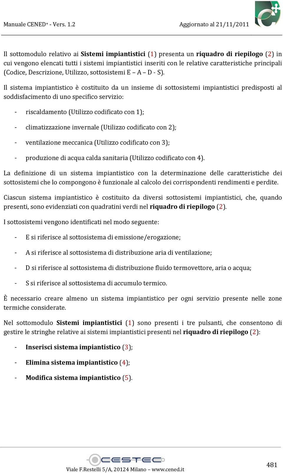 Il sistema impiantistico è costituito da un insieme di sottosistemi impiantistici predisposti al soddisfacimento di uno specifico servizio: - riscaldamento (Utilizzo codificato con 1); -