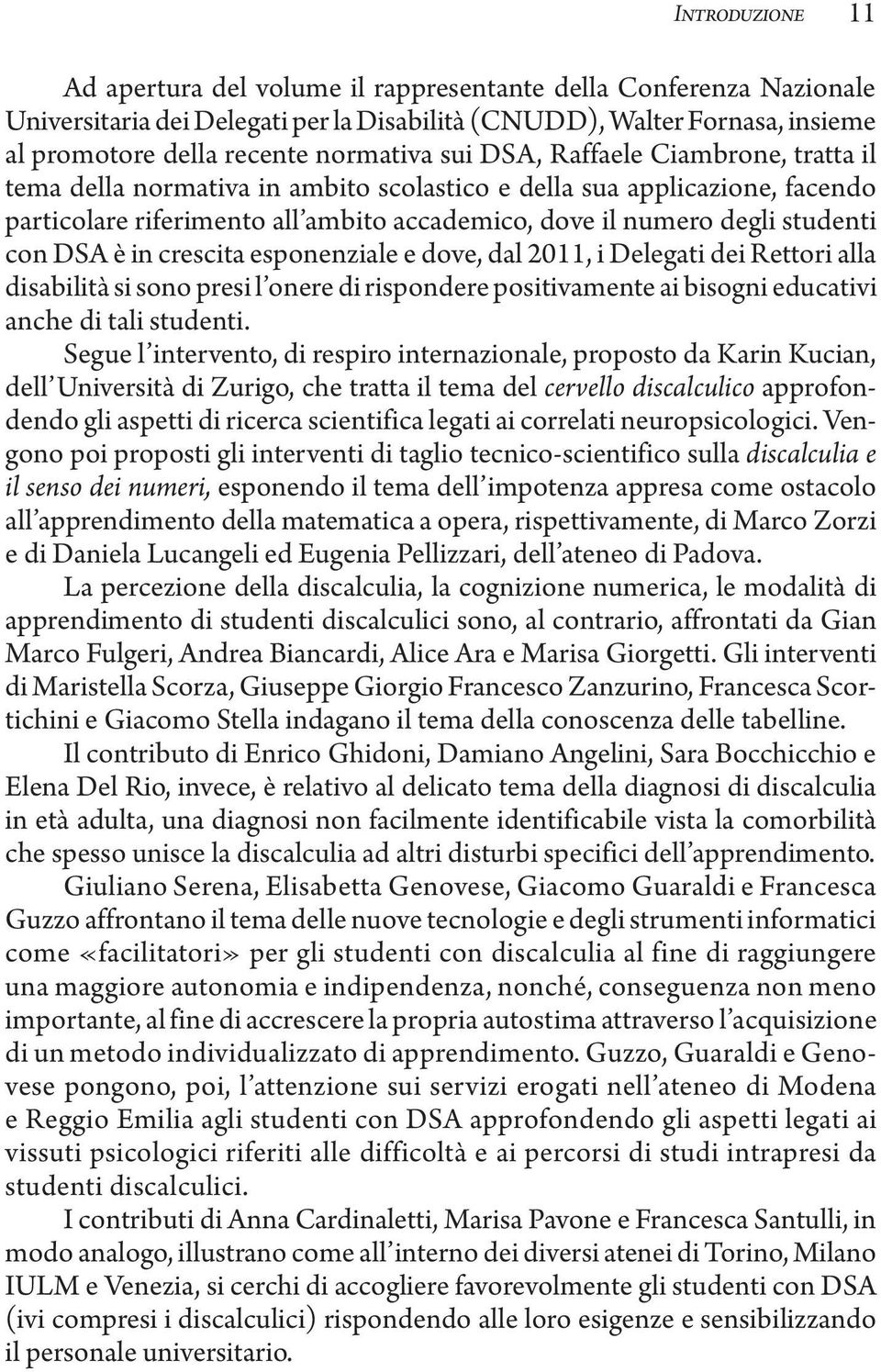 è in crescita esponenziale e dove, dal 2011, i Delegati dei Rettori alla disabilità si sono presi l onere di rispondere positivamente ai bisogni educativi anche di tali studenti.