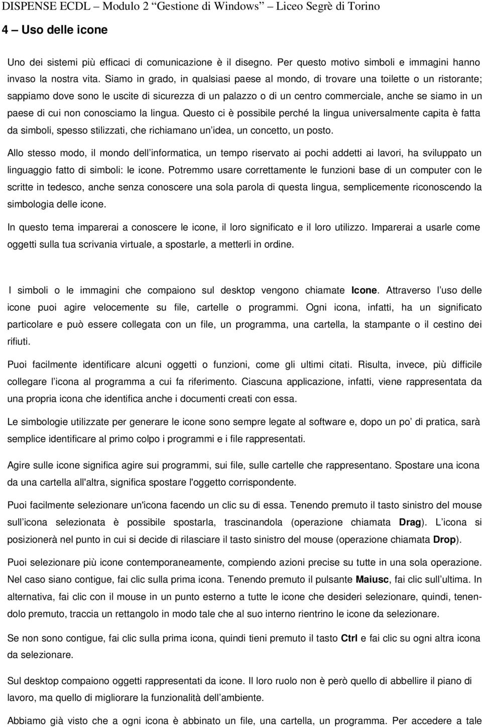 cui non conosciamo la lingua. Questo ci è possibile perché la lingua universalmente capita è fatta da simboli, spesso stilizzati, che richiamano un idea, un concetto, un posto.