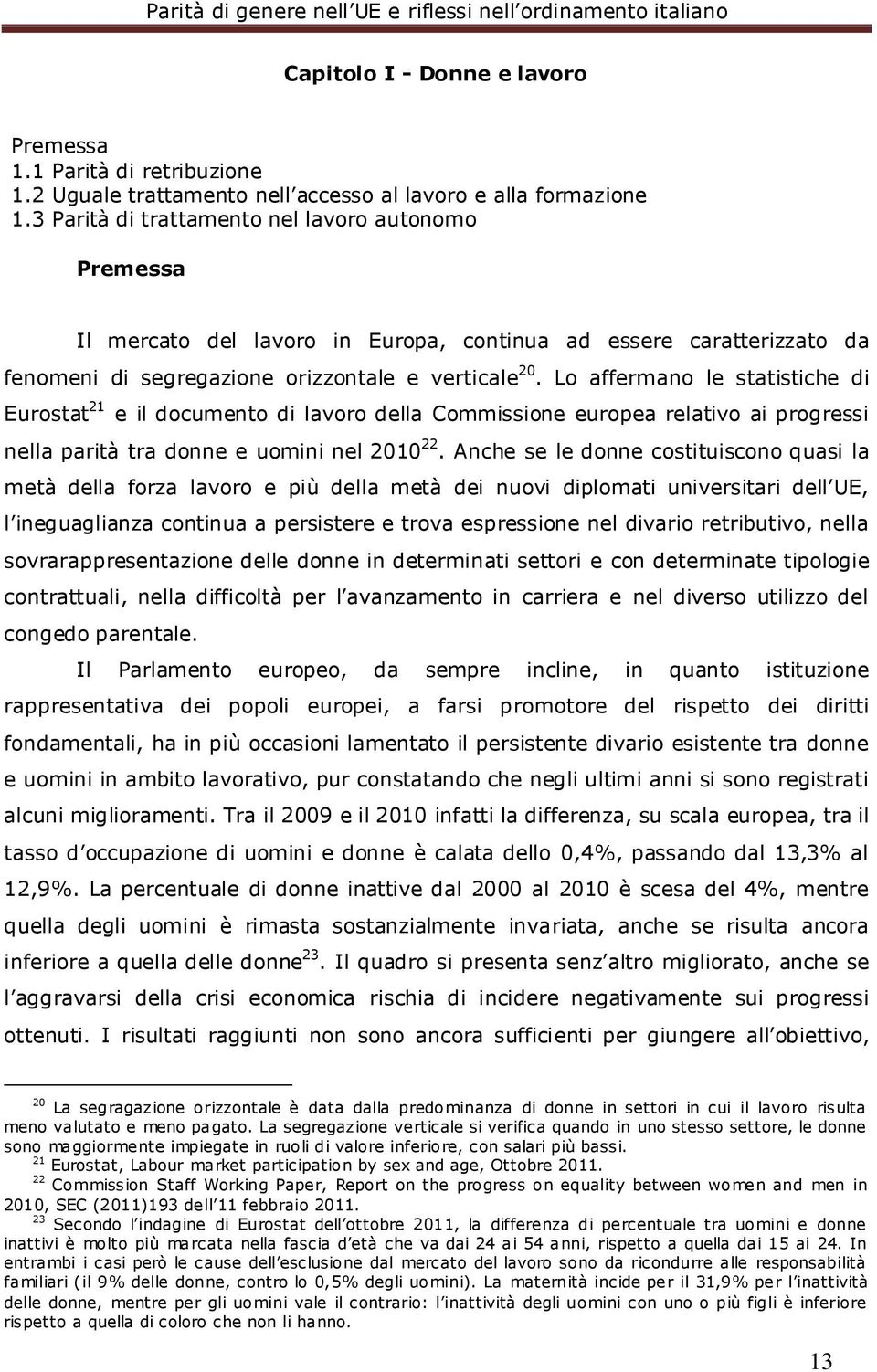 Lo affermano le statistiche di Eurostat 21 e il documento di lavoro della Commissione europea relativo ai progressi nella parità tra donne e uomini nel 2010 22.